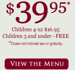 $39.95* adults. Children 4-12 $16.95. Children 3 and under - FREE. *Does not include tax or gratuity.