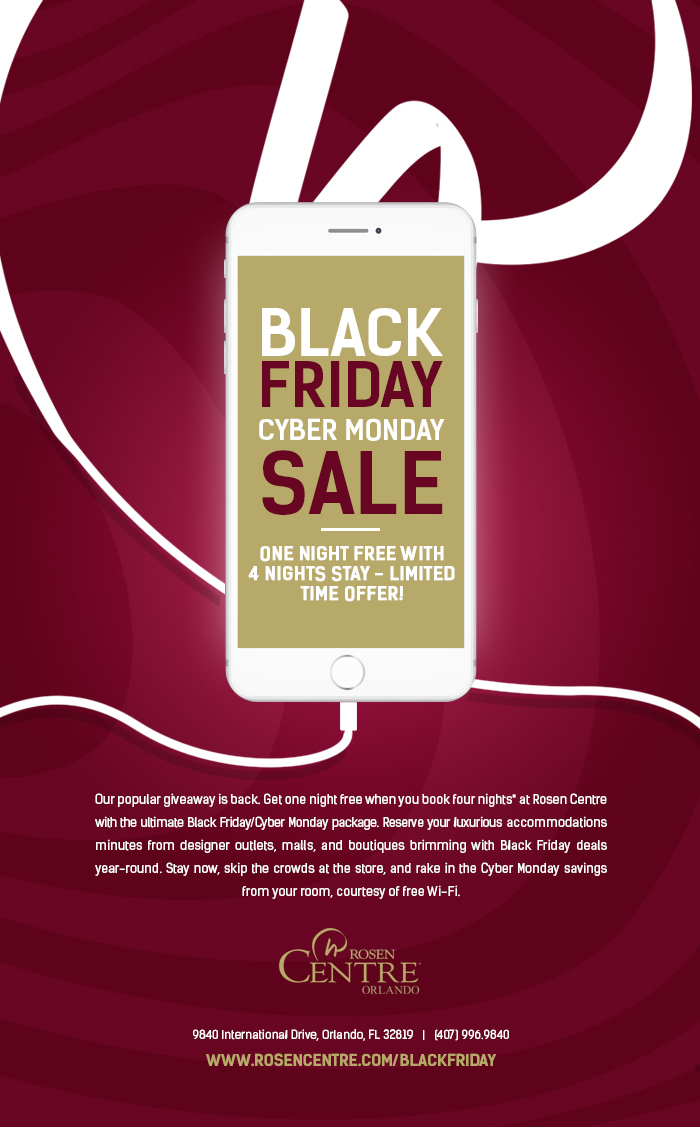 BLACK FRIDAY | CYBER MONDAY SALE. ONE NIGHT FREE WITH 4 NIGHTS STAY - LIMITED TIME OFFER!
		  
Our popular giveaway is back. Get one night free when you book four nights* at Rosen Centre with the ultimate Black Friday/Cyber Monday package. Reserve your luxurious accommodations minutes from designer outlets, malls, and boutiques brimming with Black Friday deals year-round. Stay now, skip the crowds at the store, and rake in the Cyber Monday savings from your room, courtesy of free Wi-Fi.
		  
9840 International Drive, Orlando, FL 32819   |   (407) 996.9840
www.rosenCentre.com/blackfriday