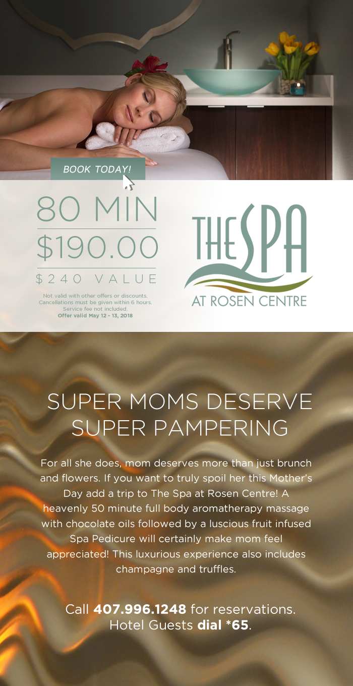 Super Moms Deserve Super Pampering

80 Min - $190.00 | $240 Value
For all she does, mom deserves more than just brunch and flowers. If you want to truly spoil her this Mothers Day add a trip to The Spa at Rosen Centre! A heavenly 50 minute full body aromatherapy massage with chocolate oils followed by a luscious fruit infused Spa Pedicure will certainly make mom feel appreciated! This luxurious experience also includes champagne and truffles. 

Not valid with other offers or discounts. Cancellations must be given within 6 hours. Service fee not included. Offer valid May 12 - 13, 2018

Call 407.996.1248 for reservations. Hotel Guests dial *65.