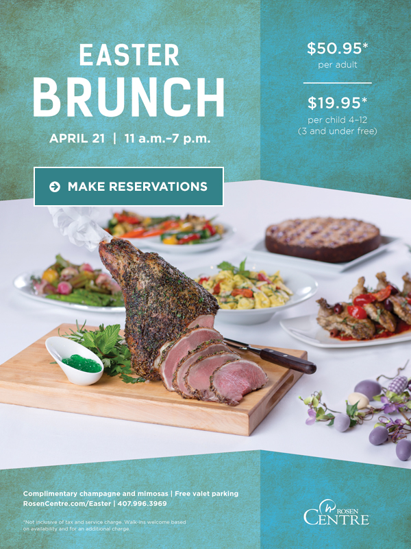 Easter Brunch
April 21 | 11 a.m. - 7p.m.

$50.95* per adult
$19.95* per child 4-12
(3 and under free)

Complimentary champagne and mimosas | Free valet parking
RosenCentre.com/Easter | 407.996.3969

*Not inclusive of tax and service charge. Walk-ins welcome based on availability and for an additional charge.