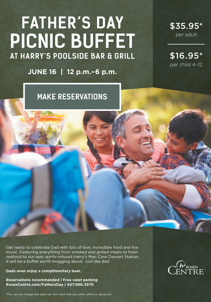 Father's Day Picnic Buffet at Harry’s Poolside Bar & Grill
		  
JUNE 16  |  12 p.m.–6 p.m.
		  
$35.95* per adult
$16.95* per child 4-12
		  
Get ready to celebrate Dad with lots of love, incredible food and live music. Featuring everything from smoked and grilled meats to fresh seafood to our epic spirits-infused Harry’s Man Cave Dessert Station, 
it will be a buffet worth bragging about. Just like dad.
		  
Dads even enjoy a complimentary beer. 

Reservations recommended | Free valet parking
RosenCentre.com/FathersDay | 407.996.3970
		  
*Plus service charge and sales tax. Not valid with any other offers or discounts.