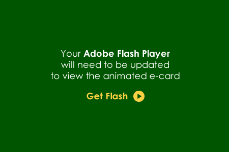 Your Flash Player will need to be updated to view the animated eCard. Click Here to Get Flash Now!