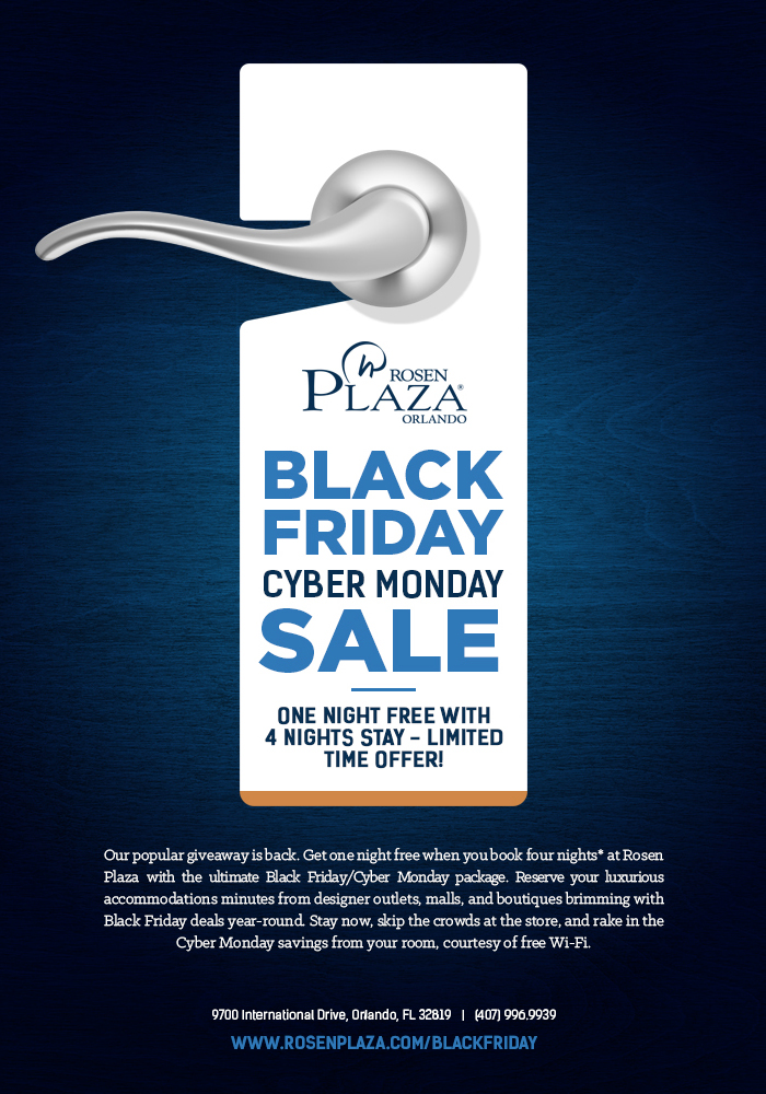BLACK FRIDAY | CYBER MONDAY SALE. ONE NIGHT FREE WITH 4 NIGHTS STAY - LIMITED TIME OFFER!
		  
Our popular giveaway is back. Get one night free when you book four nights* at Rosen Plaza with the ultimate Black Friday/Cyber Monday package. Reserve your luxurious accommodations minutes from designer outlets, malls, and boutiques brimming with Black Friday deals year-round. Stay now, skip the crowds at the store, and rake in the Cyber Monday savings from your room, courtesy of free Wi-Fi.
		  
9700 International Drive, Orlando, FL 32819   |   (407) 996.9939
www.rosenPlaza.com/blackfriday