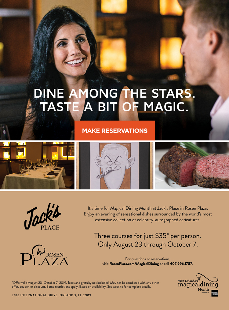 Dine among the stars. Taste a bit of magic.
		  
It’s time for Magical Dining Month at Jack’s Place in Rosen Plaza. Enjoy an evening of sensational dishes surrounded by the world’s most extensive collection of celebrity-autographed caricatures.
		  
Three courses for just $35* per person. 
Only August 23 through September 30.

For questions or reservations, 
visit RosenPlaza.com/MagicalDining or call 407.996.1787.
		  
*Offer valid August 23–September 30, 2019. Taxes and gratuity not included. May not be combined with any other offer, coupon or discount. Some restrictions apply. Based on availability. See website for complete details.
		  
9700 International Drive, Orlando, FL 32819