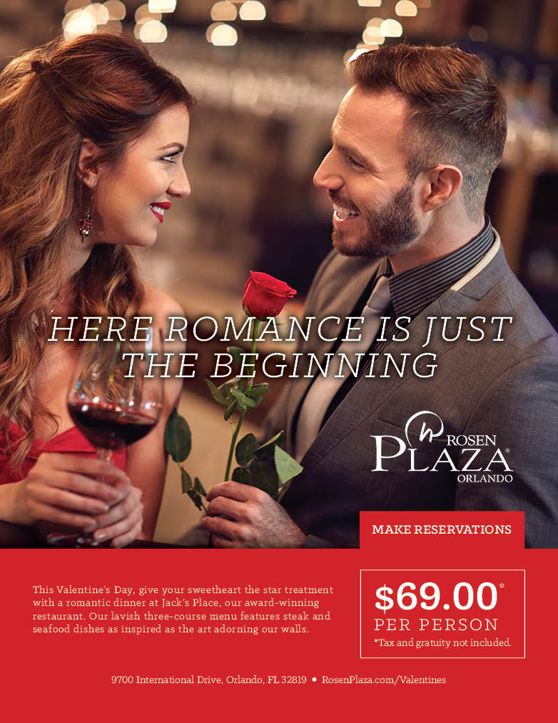 Here Romance is just the beginning
		  
This Valentine’s Day, give your sweetheart the star treatment with a romantic dinner at Jack’s Place, our award-winning restaurant. Our lavish three-course menu features steak and seafood dishes as inspired as the art adorning our walls.
		  
$69.00*
Per Person
*Tax and gratuity not included.
		  
9700 International Drive, Orlando, FL 32819 | RosenPlaza.com/Valentines