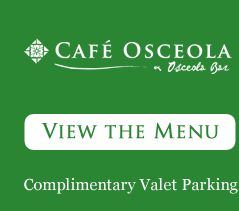 Cafe Osceola & Osceola Bar. View The Menu. Complimentary Valet Parking