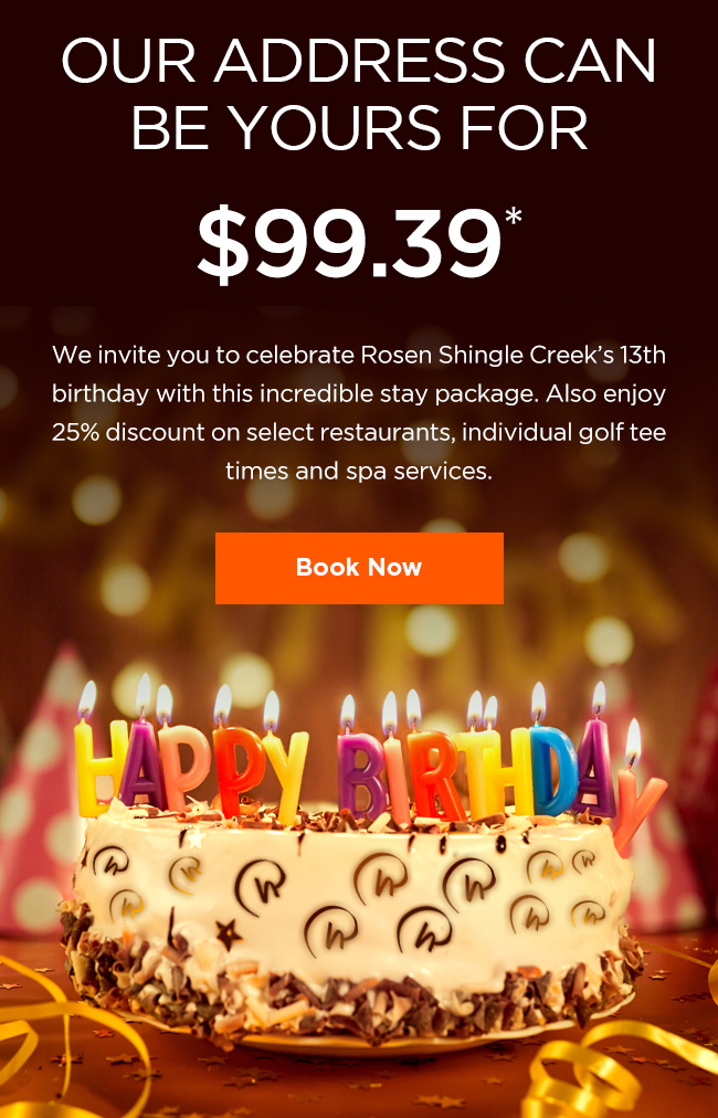 Our Address Can Be Yours For $99.39*

We invite you to celebrate Rosen Shingle Creek’s 13th birthday with this incredible stay package. Also enjoy 25% discount on select restaurants, individual golf tee times and spa services.
