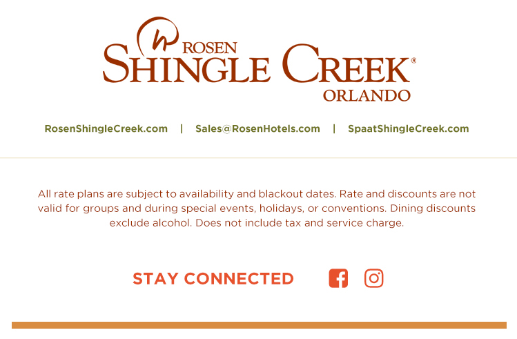 Rosen Shingle Creek Logo.
		  
All rate plans are subject to availability and blackout dates. Rate and discounts are not valid for groups and during special events, holidays, or conventions. Dining discounts exclude alcohol. Does not include tax and service charge.