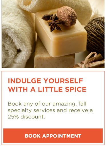 Indulge yourself with a little spice

Book any of our amazing, fall specialty services and receive a 25% discount.